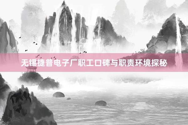 无锡捷普电子厂职工口碑与职责环境探秘